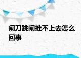 闸刀跳闸推不上去怎么回事