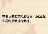 营业执照印花税怎么交（2021年印花税最新规定免征）