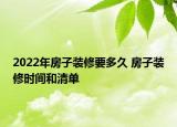 2022年房子装修要多久 房子装修时间和清单