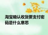 淘宝确认收货要支付密码是什么意思