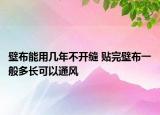 壁布能用几年不开缝 贴完壁布一般多长可以通风