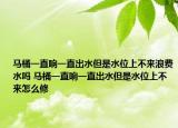 马桶一直响一直出水但是水位上不来浪费水吗 马桶一直响一直出水但是水位上不来怎么修