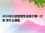 2022年行政管理专业属于哪一大类 学什么课程