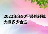 2022年年90平装修预算大概多少合适