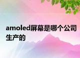 amoled屏幕是哪个公司生产的