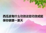 西瓜皮有什么功效这些功效或能保你健康一夏天