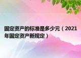 固定资产的标准是多少元（2021年固定资产新规定）