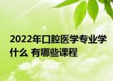 2022年口腔医学专业学什么 有哪些课程