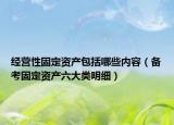 经营性固定资产包括哪些内容（备考固定资产六大类明细）