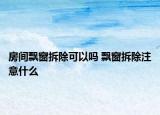 房间飘窗拆除可以吗 飘窗拆除注意什么