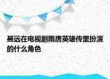 聂远在电视剧隋唐英雄传里扮演的什么角色