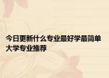 今日更新什么专业最好学最简单 大学专业推荐