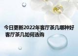 今日更新2022年客厅茶几哪种好 客厅茶几如何选购