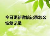 今日更新微信记录怎么恢复记录