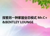 探索另一种家居业态模式 Mr.C+&BENTLEY LOUNGE