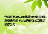 今日更新2022年找装修公司需要注意哪些问题 6大诀窍帮你找到靠谱装修公司