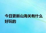 今日更新山海关有什么好玩的