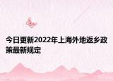 今日更新2022年上海外地返乡政策最新规定