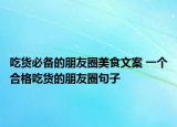 吃货必备的朋友圈美食文案 一个合格吃货的朋友圈句子