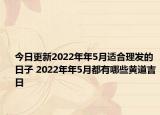 今日更新2022年年5月适合理发的日子 2022年年5月都有哪些黄道吉日