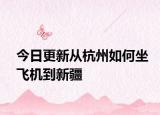 今日更新从杭州如何坐飞机到新疆