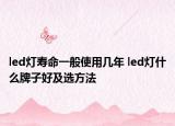 led灯寿命一般使用几年 led灯什么牌子好及选方法