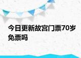 今日更新故宫门票70岁免票吗