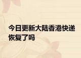 今日更新大陆香港快递恢复了吗