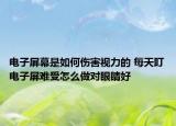 电子屏幕是如何伤害视力的 每天盯电子屏难受怎么做对眼睛好