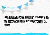 今日更新格力空调睡眠1234哪个最好 格力空调睡眠1234模式是什么意思