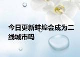 今日更新蚌埠会成为二线城市吗