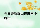 今日更新泰山在哪里个城市