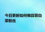 今日更新如何做蒜蓉白菜粉丝