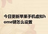 今日更新苹果手机虚拟home键怎么设置