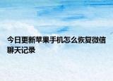今日更新苹果手机怎么恢复微信聊天记录