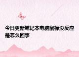 今日更新笔记本电脑鼠标没反应是怎么回事