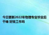 今日更新2022年物理专业毕业后干啥 好找工作吗