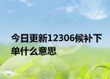 今日更新12306候补下单什么意思