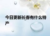 今日更新长春有什么特产