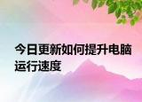 今日更新如何提升电脑运行速度