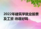 2022年建筑学就业前景及工资 待遇好吗