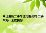 今日更新二手车值得购买吗 二手车为什么卖的好