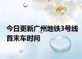今日更新广州地铁3号线首末车时间