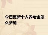 今日更新个人养老金怎么参加