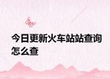 今日更新火车站站查询怎么查