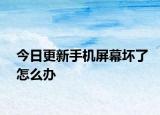 今日更新手机屏幕坏了怎么办