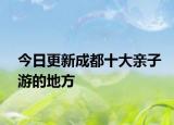今日更新成都十大亲子游的地方