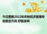 今日更新2022年农林经济管理专业就业方向 好就业吗