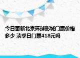 今日更新北京环球影城门票价格多少 淡季日门票418元吗