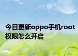 今日更新oppo手机root权限怎么开启